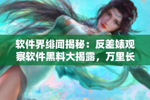 软件界绯闻揭秘：反差婊观察软件黑料大揭露，万里长征追踪暗黑内幕
