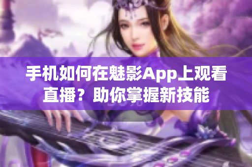 手机如何在魅影App上观看直播？助你掌握新技能