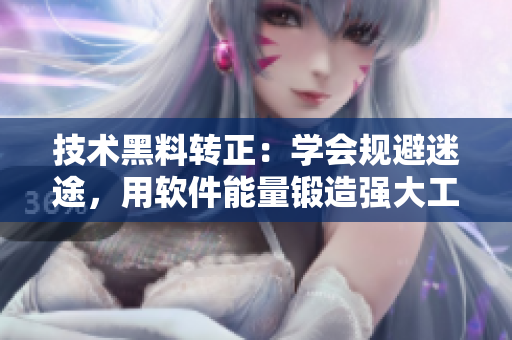 技术黑料转正：学会规避迷途，用软件能量锻造强大工程师之路【软文】