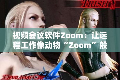 视频会议软件Zoom：让远程工作像动物“Zoom”般灵活
