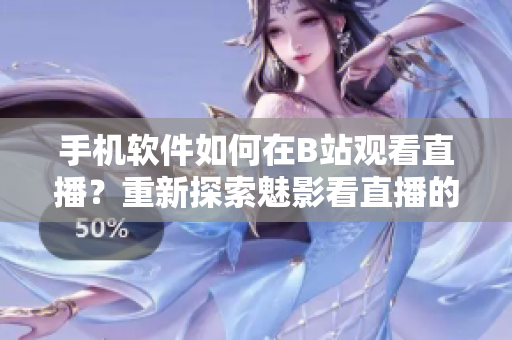 手机软件如何在B站观看直播？重新探索魅影看直播的秘密
