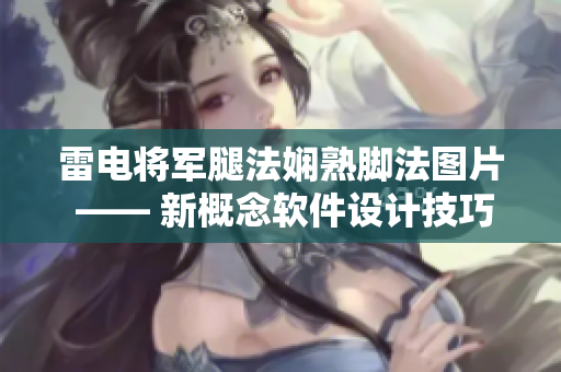 雷电将军腿法娴熟脚法图片 —— 新概念软件设计技巧大揭秘