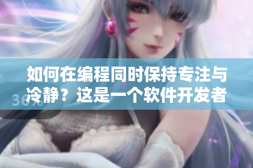 如何在编程同时保持专注与冷静？这是一个软件开发者常面临的挑战。