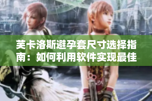 芙卡洛斯避孕套尺寸选择指南：如何利用软件实现最佳尺寸匹配