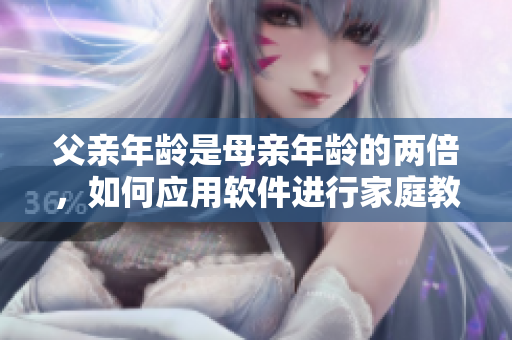 父亲年龄是母亲年龄的两倍，如何应用软件进行家庭教育