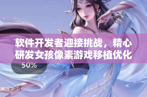 软件开发者迎接挑战，精心研发女孩像素游戏移植优化指南