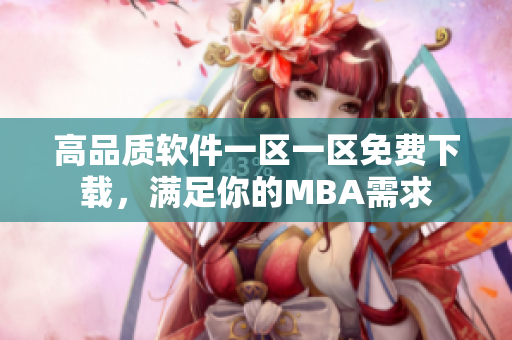 高品质软件一区一区免费下载，满足你的MBA需求