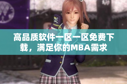 高品质软件一区一区免费下载，满足你的MBA需求
