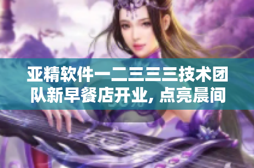 亚精软件一二三三三技术团队新早餐店开业, 点亮晨间工作灵感