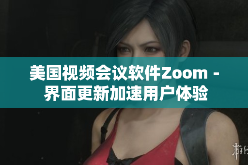 美国视频会议软件Zoom - 界面更新加速用户体验