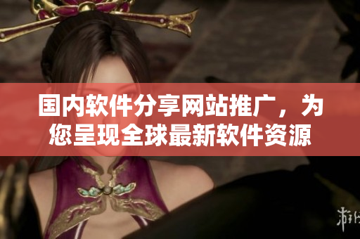 国内软件分享网站推广，为您呈现全球最新软件资源
