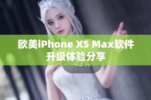 欧美iPhone XS Max软件升级体验分享
