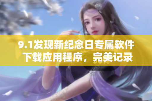 9.1发现新纪念日专属软件 下载应用程序，完美记录视频时刻