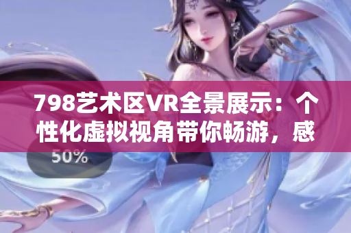 798艺术区VR全景展示：个性化虚拟视角带你畅游，感受艺术之美
