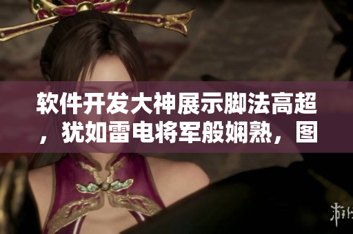 软件开发大神展示脚法高超，犹如雷电将军般娴熟，图片揭秘技术奥秘