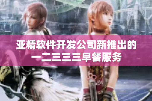 亚精软件开发公司新推出的一二三三三早餐服务