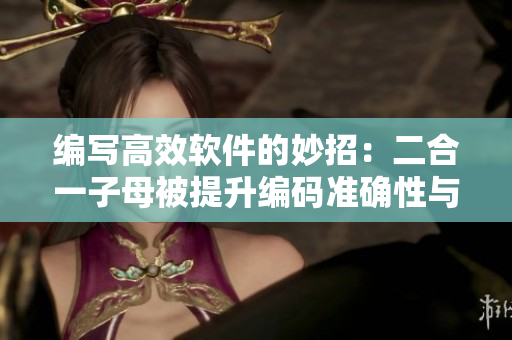 编写高效软件的妙招：二合一子母被提升编码准确性与速度
