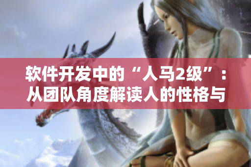 软件开发中的“人马2级”：从团队角度解读人的性格与软件项目成功的关系