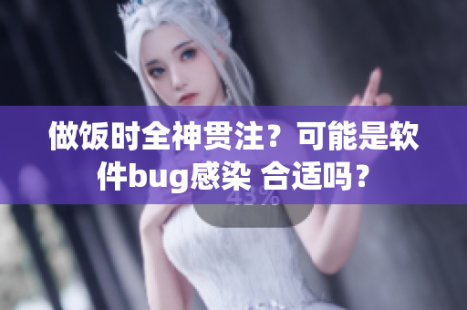 做饭时全神贯注？可能是软件bug感染 合适吗？