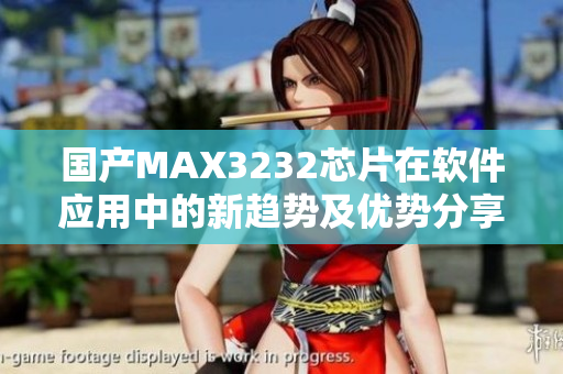 国产MAX3232芯片在软件应用中的新趋势及优势分享