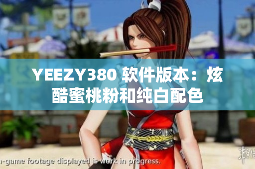 YEEZY380 软件版本：炫酷蜜桃粉和纯白配色