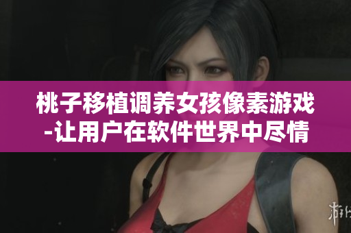 桃子移植调养女孩像素游戏-让用户在软件世界中尽情体验
