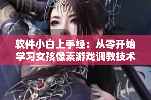软件小白上手经：从零开始学习女孩像素游戏调教技术