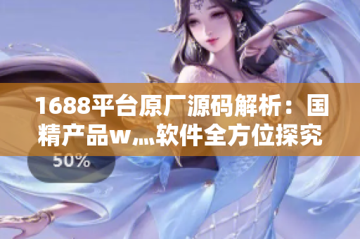 1688平台原厂源码解析：国精产品w灬软件全方位探究