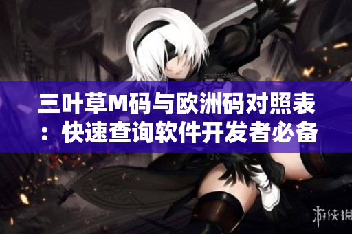 三叶草M码与欧洲码对照表：快速查询软件开发者必备工具。