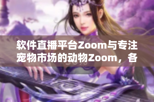 软件直播平台Zoom与专注宠物市场的动物Zoom，各具特色