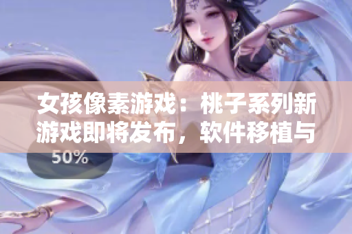 女孩像素游戏：桃子系列新游戏即将发布，软件移植与调养全解析