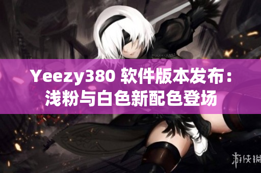 Yeezy380 软件版本发布：浅粉与白色新配色登场