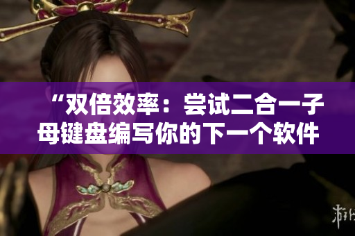 “双倍效率：尝试二合一子母键盘编写你的下一个软件文章”