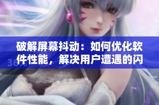 破解屏幕抖动：如何优化软件性能，解决用户遭遇的闪退问题