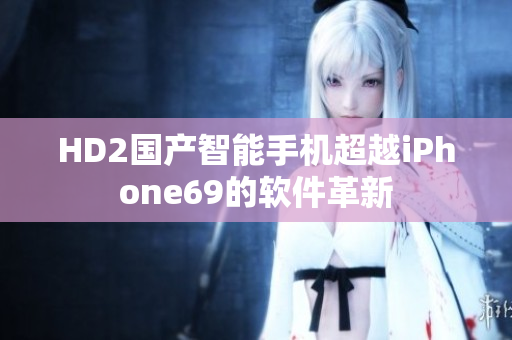 HD2国产智能手机超越iPhone69的软件革新