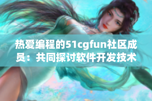 热爱编程的51cgfun社区成员：共同探讨软件开发技术
