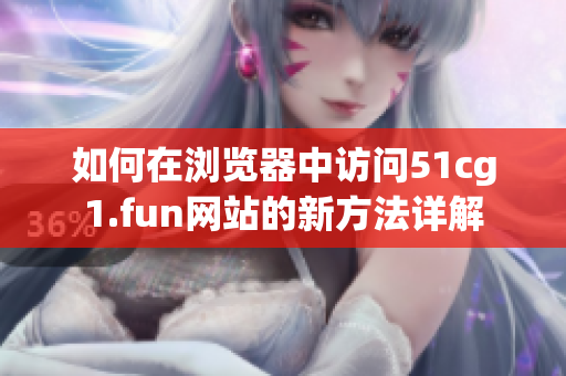 如何在浏览器中访问51cg1.fun网站的新方法详解