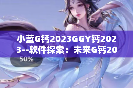 小蓝G钙2023GGY钙2023--软件探索：未来G钙2023 