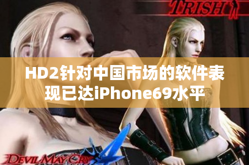 HD2针对中国市场的软件表现已达iPhone69水平