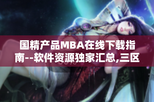 国精产品MBA在线下载指南--软件资源独家汇总,三区全覆盖