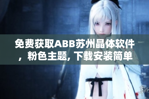 免费获取ABB苏州晶体软件，粉色主题, 下载安装简单易行