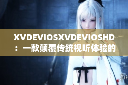 XVDEVIOSXVDEVIOSHD：一款颠覆传统视听体验的软件神器