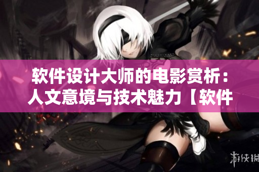 软件设计大师的电影赏析：人文意境与技术魅力【软件电影解说】