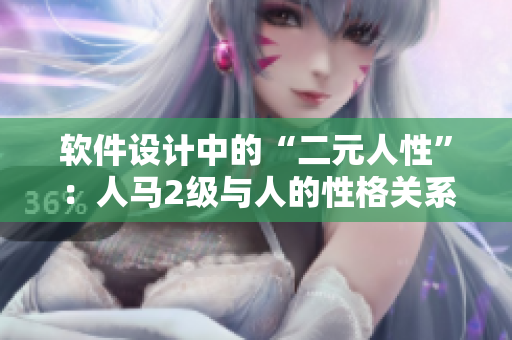 软件设计中的“二元人性”：人马2级与人的性格关系解析