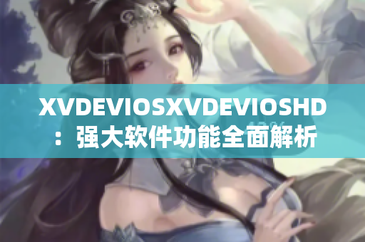 XVDEVIOSXVDEVIOSHD：强大软件功能全面解析