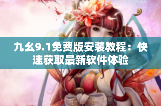 九幺9.1免费版安装教程：快速获取最新软件体验