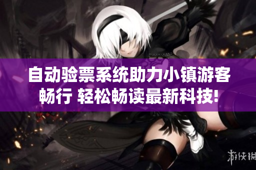 自动验票系统助力小镇游客畅行 轻松畅读最新科技!