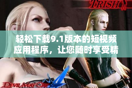 轻松下载9.1版本的短视频应用程序，让您随时享受精彩视频。