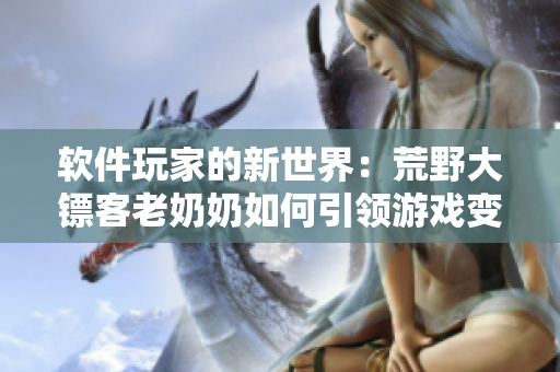 软件玩家的新世界：荒野大镖客老奶奶如何引领游戏变革