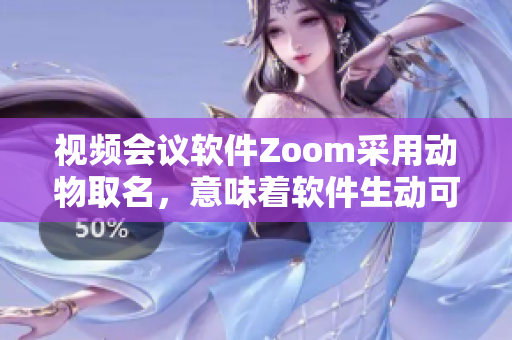 视频会议软件Zoom采用动物取名，意味着软件生动可爱